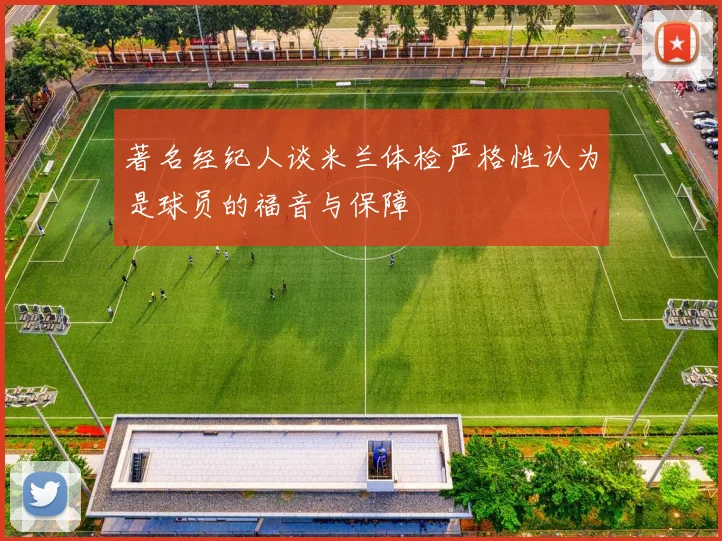 著名经纪人谈米兰体检严格性认为是球员的福音与保障
