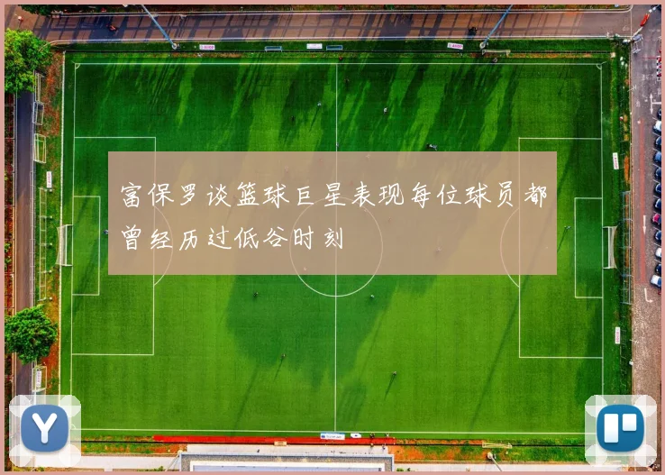 富保罗谈篮球巨星表现每位球员都曾经历过低谷时刻