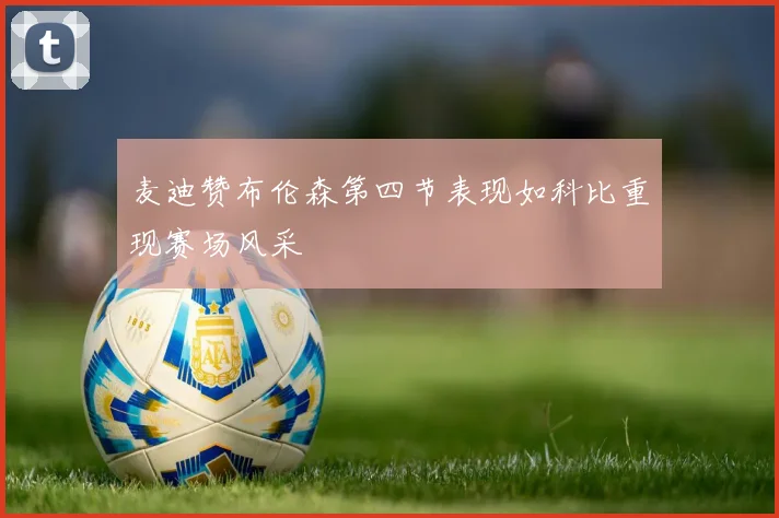 麦迪赞布伦森第四节表现如科比重现赛场风采