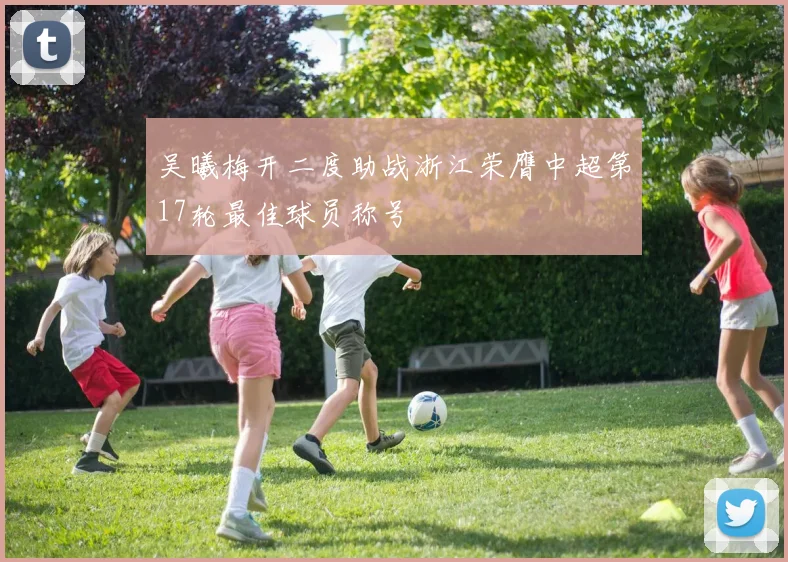 吴曦梅开二度助战浙江荣膺中超第17轮最佳球员称号