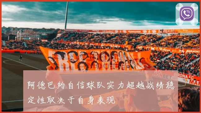 阿德巴约自信球队实力超越战绩稳定性取决于自身表现
